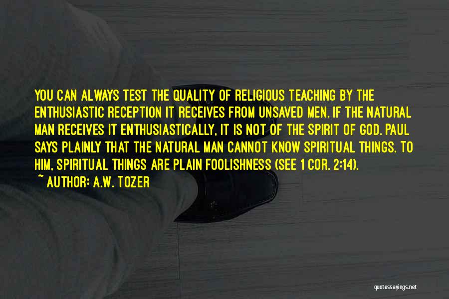 A.W. Tozer Quotes: You Can Always Test The Quality Of Religious Teaching By The Enthusiastic Reception It Receives From Unsaved Men. If The