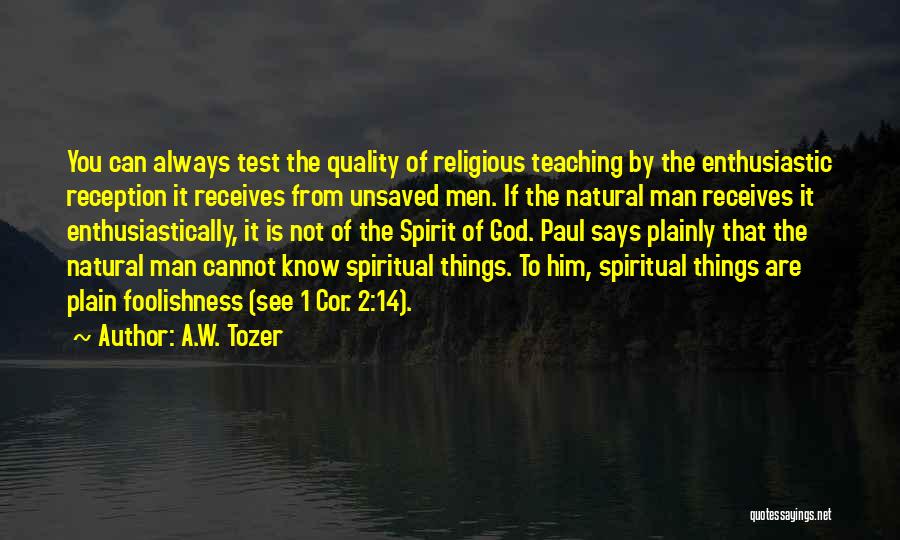 A.W. Tozer Quotes: You Can Always Test The Quality Of Religious Teaching By The Enthusiastic Reception It Receives From Unsaved Men. If The