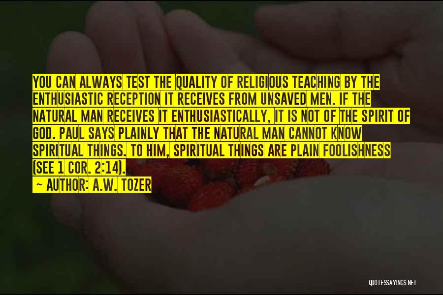 A.W. Tozer Quotes: You Can Always Test The Quality Of Religious Teaching By The Enthusiastic Reception It Receives From Unsaved Men. If The