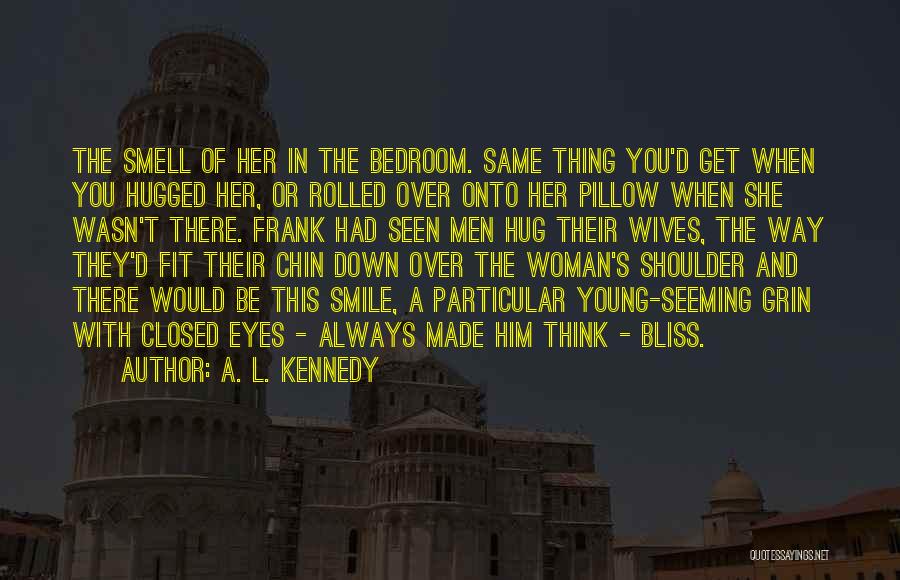 A. L. Kennedy Quotes: The Smell Of Her In The Bedroom. Same Thing You'd Get When You Hugged Her, Or Rolled Over Onto Her