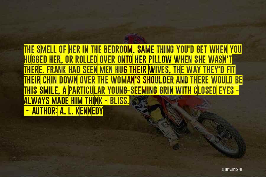 A. L. Kennedy Quotes: The Smell Of Her In The Bedroom. Same Thing You'd Get When You Hugged Her, Or Rolled Over Onto Her