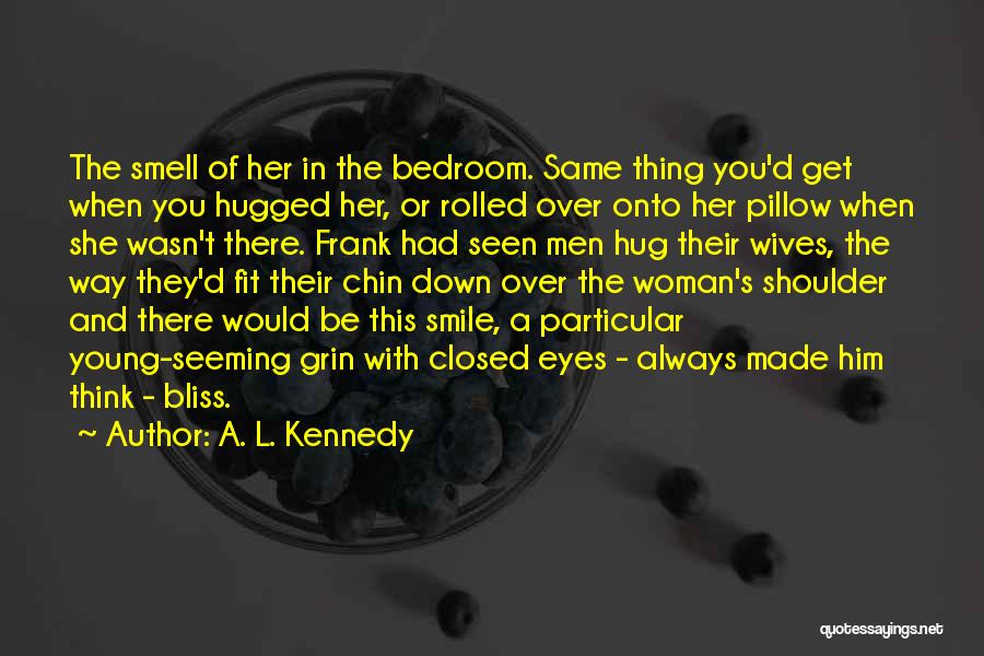 A. L. Kennedy Quotes: The Smell Of Her In The Bedroom. Same Thing You'd Get When You Hugged Her, Or Rolled Over Onto Her