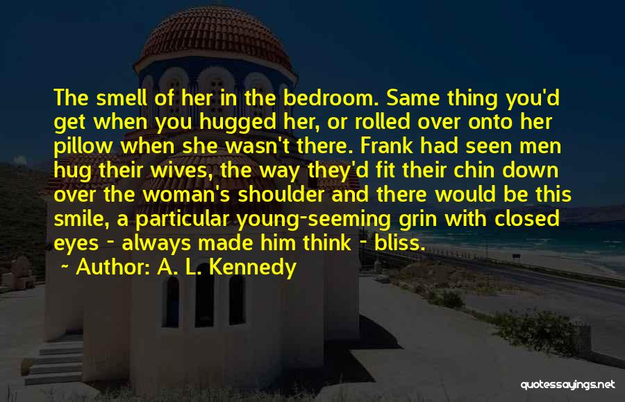 A. L. Kennedy Quotes: The Smell Of Her In The Bedroom. Same Thing You'd Get When You Hugged Her, Or Rolled Over Onto Her