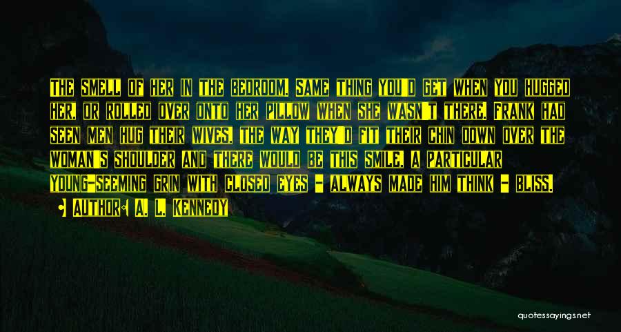 A. L. Kennedy Quotes: The Smell Of Her In The Bedroom. Same Thing You'd Get When You Hugged Her, Or Rolled Over Onto Her