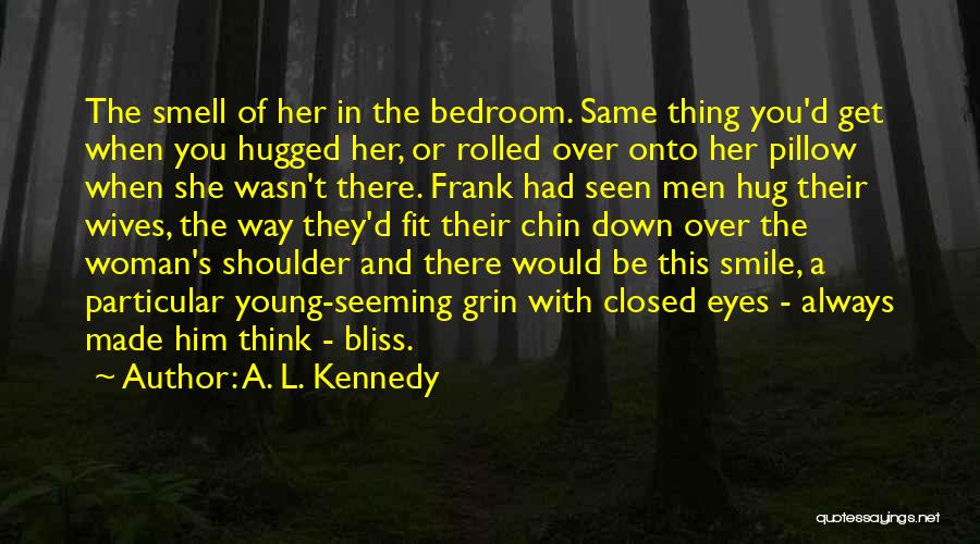 A. L. Kennedy Quotes: The Smell Of Her In The Bedroom. Same Thing You'd Get When You Hugged Her, Or Rolled Over Onto Her