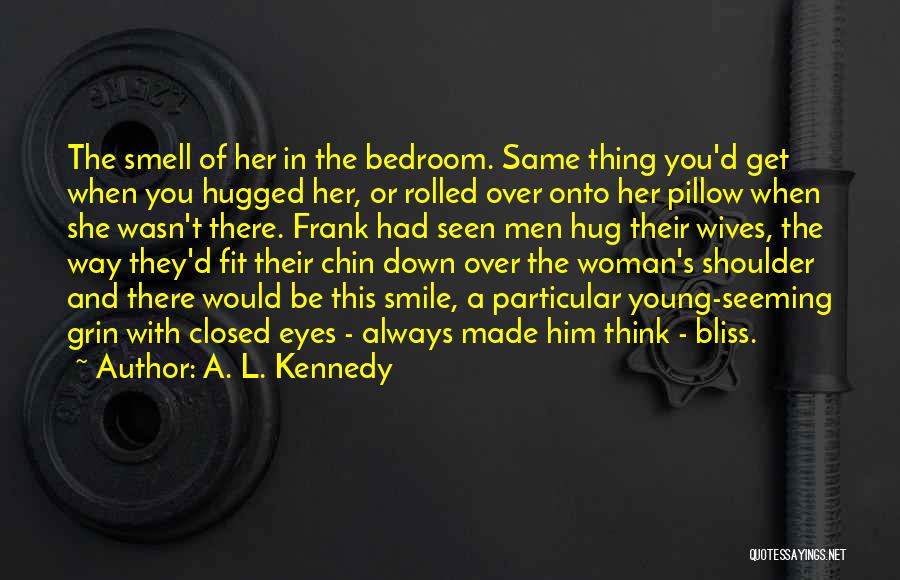 A. L. Kennedy Quotes: The Smell Of Her In The Bedroom. Same Thing You'd Get When You Hugged Her, Or Rolled Over Onto Her