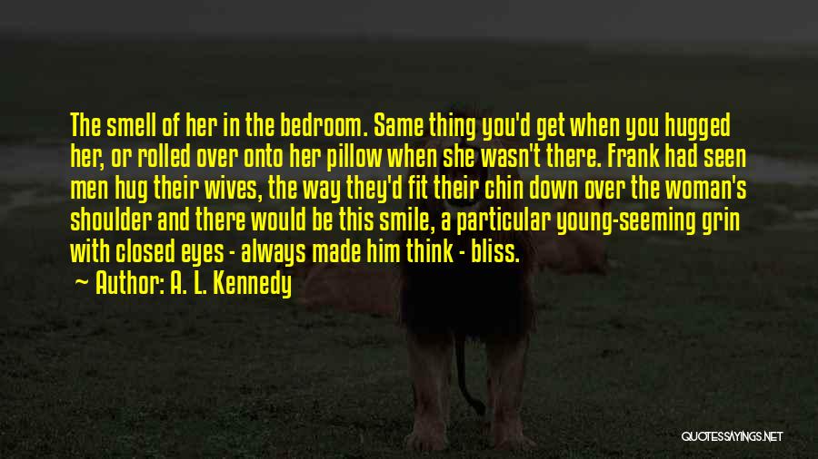 A. L. Kennedy Quotes: The Smell Of Her In The Bedroom. Same Thing You'd Get When You Hugged Her, Or Rolled Over Onto Her