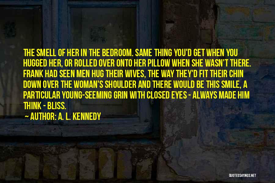 A. L. Kennedy Quotes: The Smell Of Her In The Bedroom. Same Thing You'd Get When You Hugged Her, Or Rolled Over Onto Her