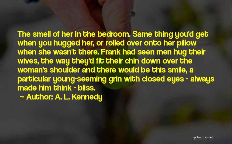 A. L. Kennedy Quotes: The Smell Of Her In The Bedroom. Same Thing You'd Get When You Hugged Her, Or Rolled Over Onto Her