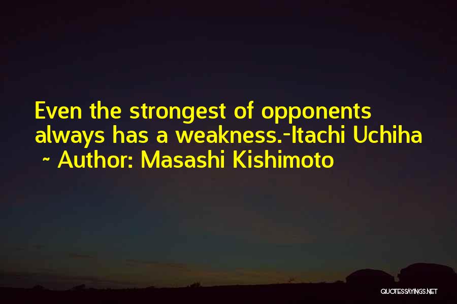 Masashi Kishimoto Quotes: Even The Strongest Of Opponents Always Has A Weakness.-itachi Uchiha