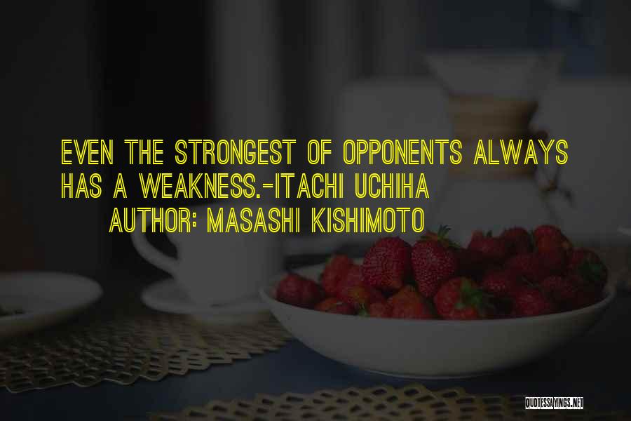 Masashi Kishimoto Quotes: Even The Strongest Of Opponents Always Has A Weakness.-itachi Uchiha