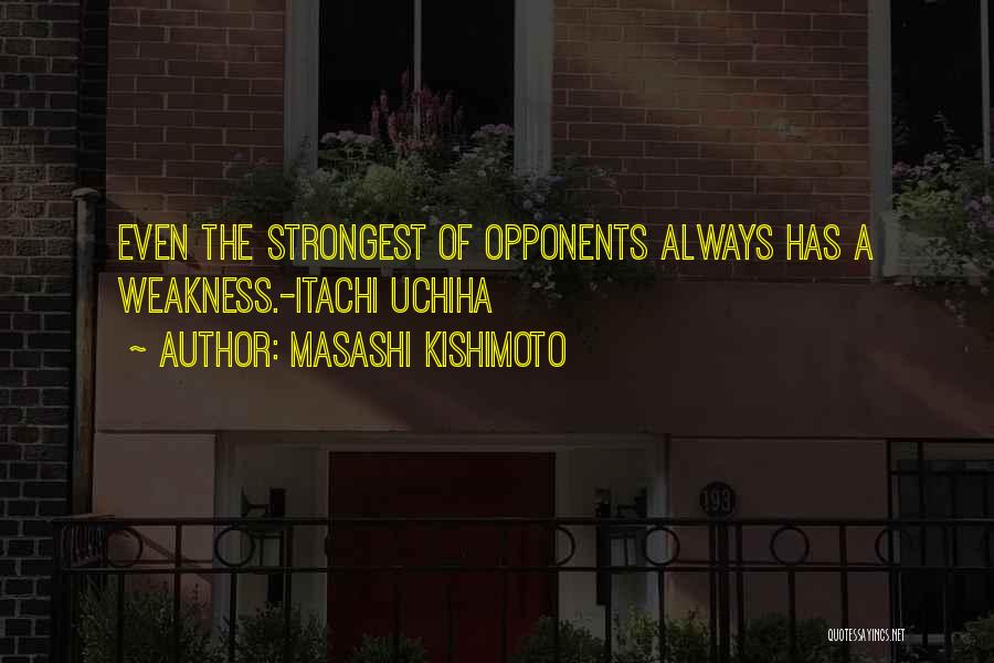 Masashi Kishimoto Quotes: Even The Strongest Of Opponents Always Has A Weakness.-itachi Uchiha