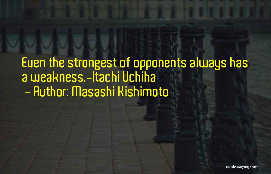 Masashi Kishimoto Quotes: Even The Strongest Of Opponents Always Has A Weakness.-itachi Uchiha
