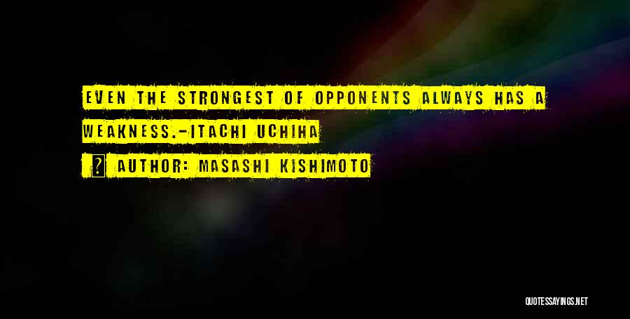 Masashi Kishimoto Quotes: Even The Strongest Of Opponents Always Has A Weakness.-itachi Uchiha