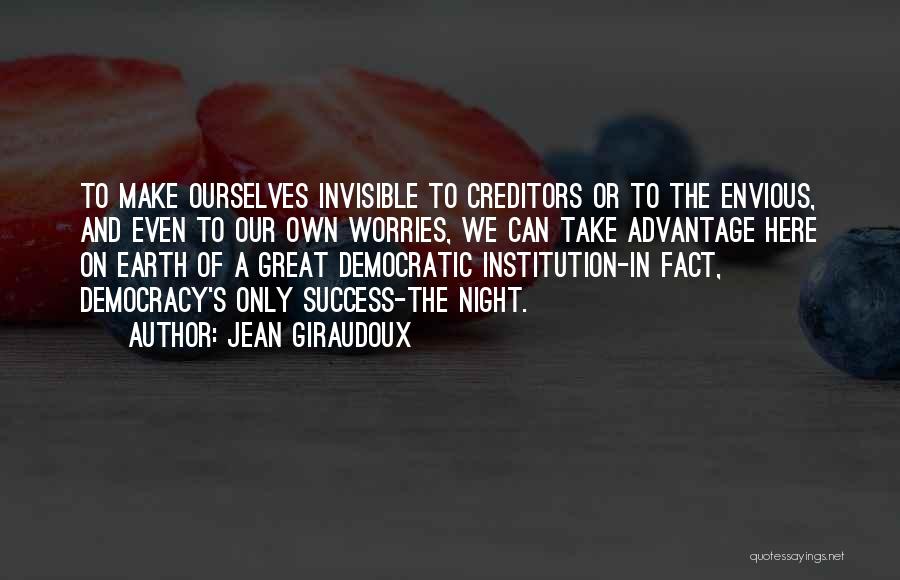 Jean Giraudoux Quotes: To Make Ourselves Invisible To Creditors Or To The Envious, And Even To Our Own Worries, We Can Take Advantage