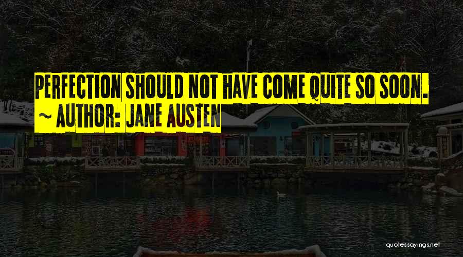 Jane Austen Quotes: Perfection Should Not Have Come Quite So Soon.