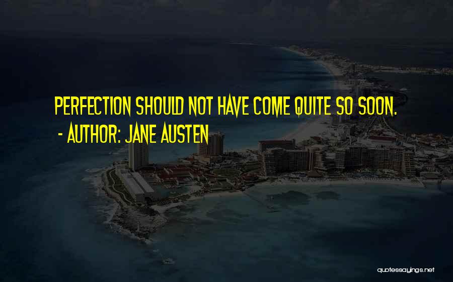 Jane Austen Quotes: Perfection Should Not Have Come Quite So Soon.