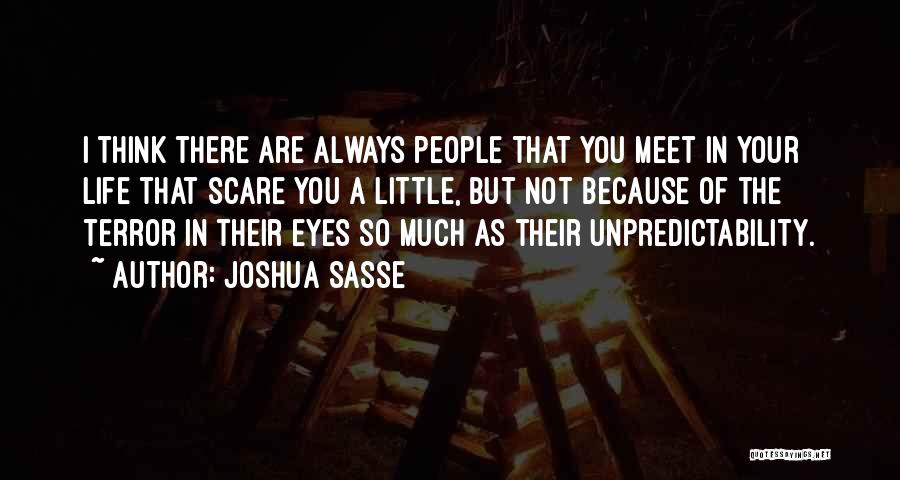 Joshua Sasse Quotes: I Think There Are Always People That You Meet In Your Life That Scare You A Little, But Not Because