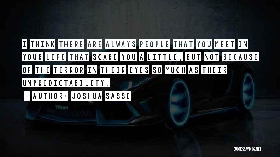 Joshua Sasse Quotes: I Think There Are Always People That You Meet In Your Life That Scare You A Little, But Not Because