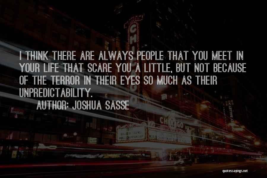 Joshua Sasse Quotes: I Think There Are Always People That You Meet In Your Life That Scare You A Little, But Not Because