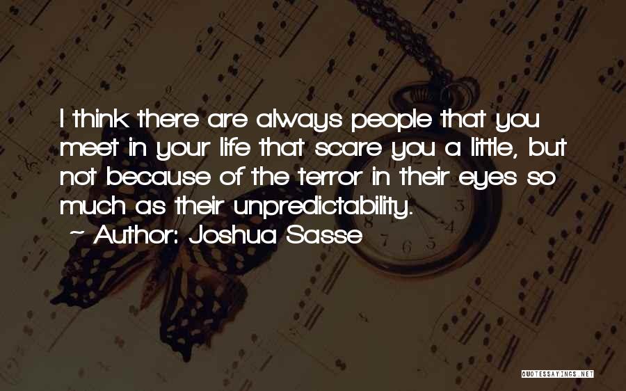 Joshua Sasse Quotes: I Think There Are Always People That You Meet In Your Life That Scare You A Little, But Not Because