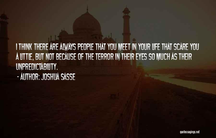 Joshua Sasse Quotes: I Think There Are Always People That You Meet In Your Life That Scare You A Little, But Not Because