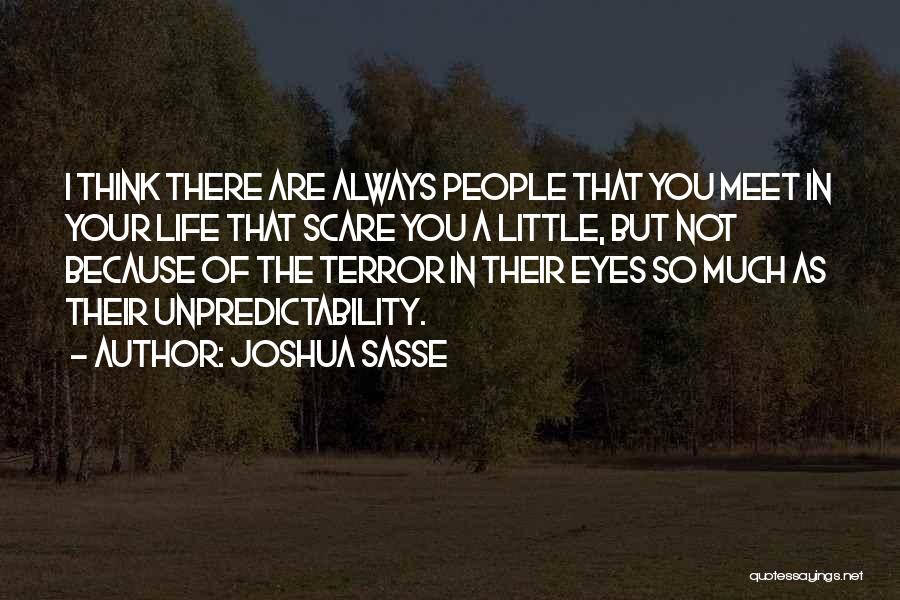 Joshua Sasse Quotes: I Think There Are Always People That You Meet In Your Life That Scare You A Little, But Not Because