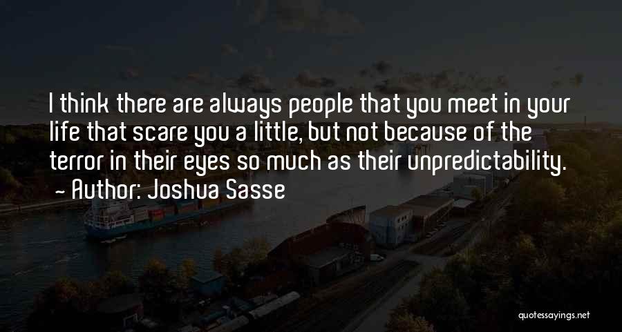 Joshua Sasse Quotes: I Think There Are Always People That You Meet In Your Life That Scare You A Little, But Not Because