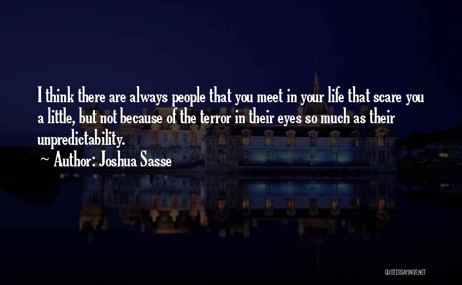 Joshua Sasse Quotes: I Think There Are Always People That You Meet In Your Life That Scare You A Little, But Not Because