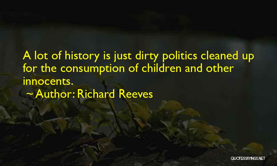 Richard Reeves Quotes: A Lot Of History Is Just Dirty Politics Cleaned Up For The Consumption Of Children And Other Innocents.