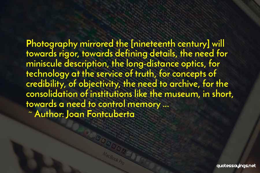 Joan Fontcuberta Quotes: Photography Mirrored The [nineteenth Century] Will Towards Rigor, Towards Defining Details, The Need For Miniscule Description, The Long-distance Optics, For