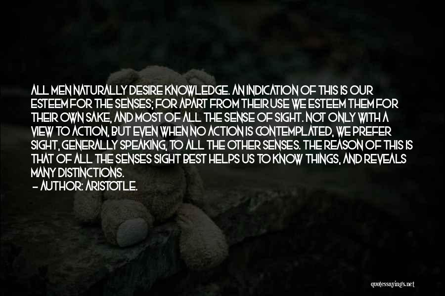 Aristotle. Quotes: All Men Naturally Desire Knowledge. An Indication Of This Is Our Esteem For The Senses; For Apart From Their Use