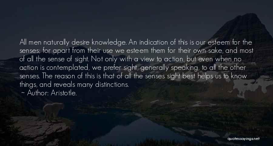 Aristotle. Quotes: All Men Naturally Desire Knowledge. An Indication Of This Is Our Esteem For The Senses; For Apart From Their Use