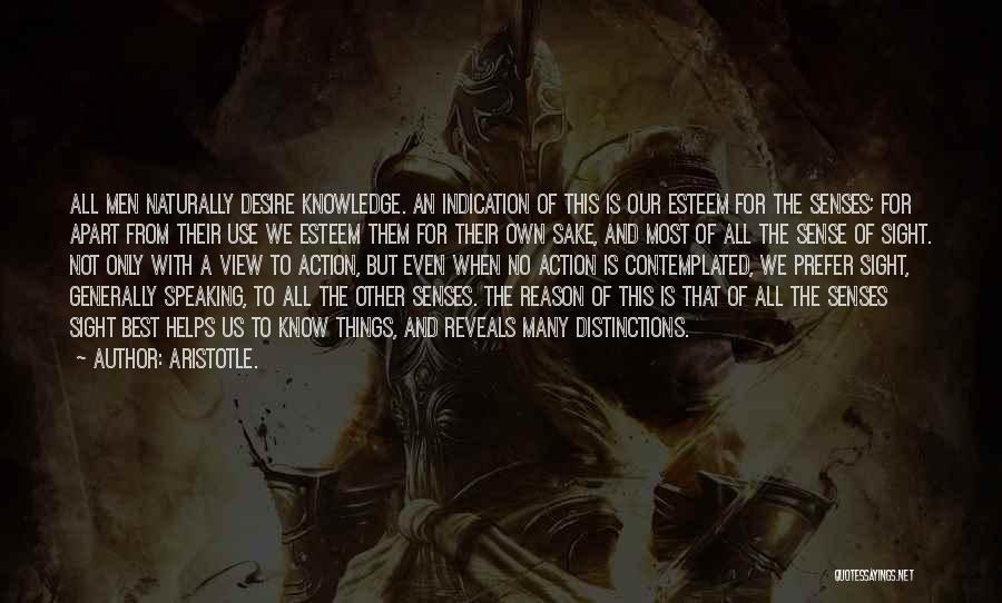 Aristotle. Quotes: All Men Naturally Desire Knowledge. An Indication Of This Is Our Esteem For The Senses; For Apart From Their Use