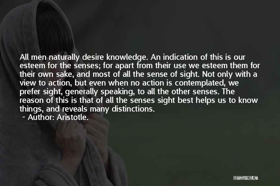 Aristotle. Quotes: All Men Naturally Desire Knowledge. An Indication Of This Is Our Esteem For The Senses; For Apart From Their Use