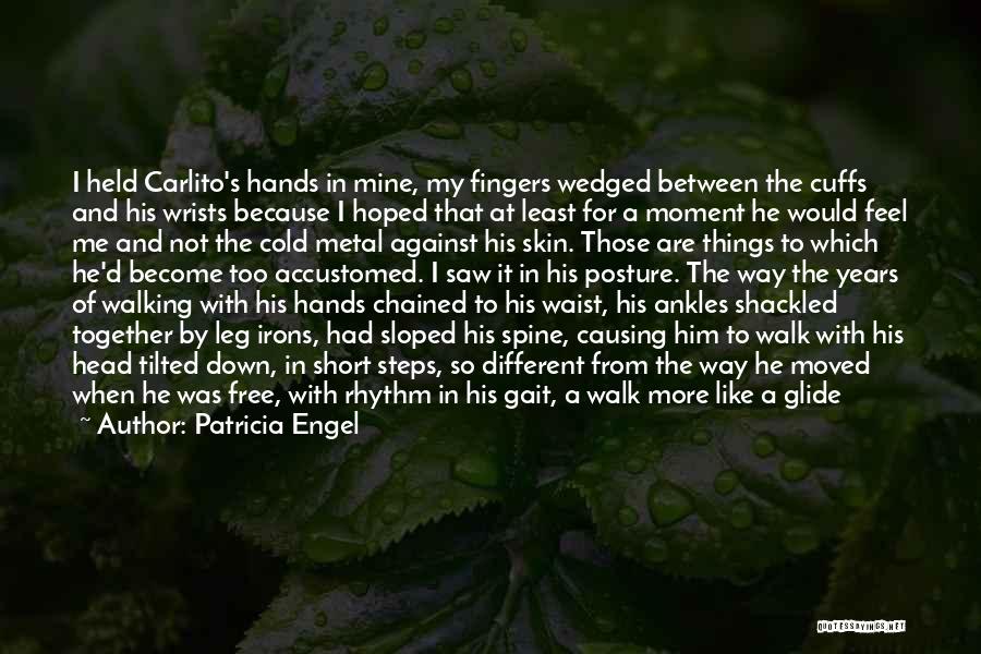 Patricia Engel Quotes: I Held Carlito's Hands In Mine, My Fingers Wedged Between The Cuffs And His Wrists Because I Hoped That At