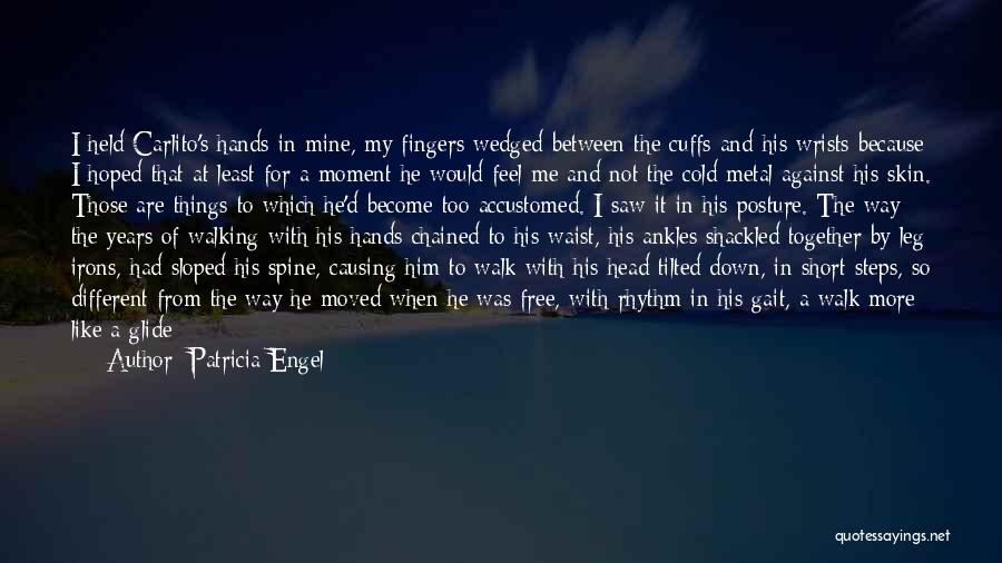 Patricia Engel Quotes: I Held Carlito's Hands In Mine, My Fingers Wedged Between The Cuffs And His Wrists Because I Hoped That At