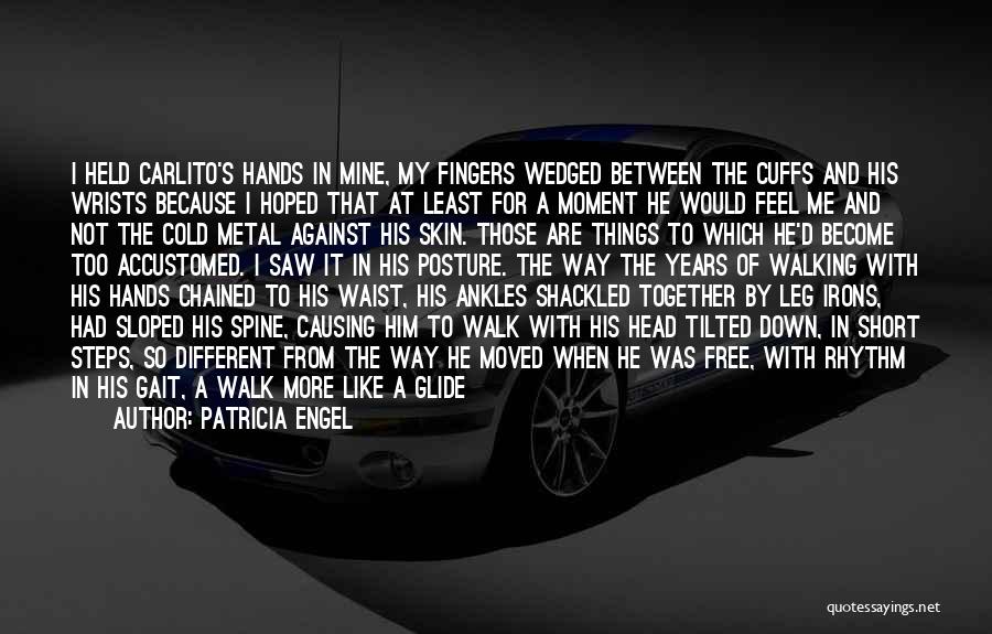 Patricia Engel Quotes: I Held Carlito's Hands In Mine, My Fingers Wedged Between The Cuffs And His Wrists Because I Hoped That At