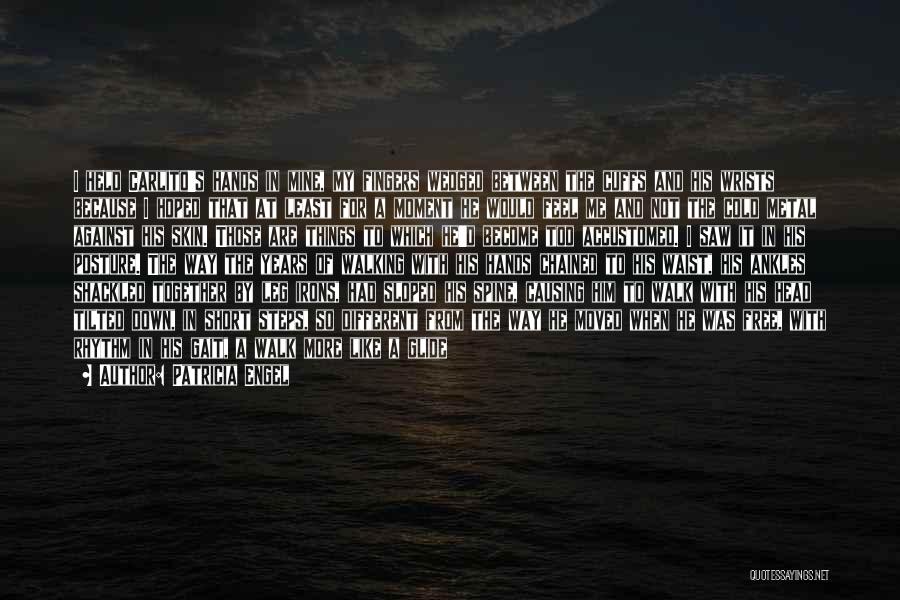Patricia Engel Quotes: I Held Carlito's Hands In Mine, My Fingers Wedged Between The Cuffs And His Wrists Because I Hoped That At