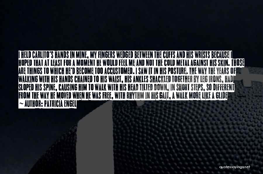 Patricia Engel Quotes: I Held Carlito's Hands In Mine, My Fingers Wedged Between The Cuffs And His Wrists Because I Hoped That At