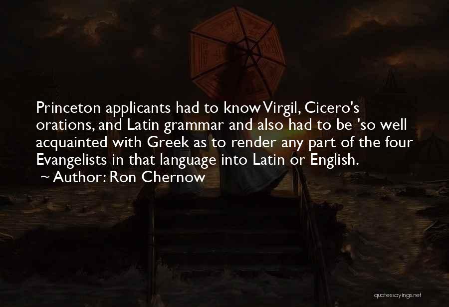 Ron Chernow Quotes: Princeton Applicants Had To Know Virgil, Cicero's Orations, And Latin Grammar And Also Had To Be 'so Well Acquainted With