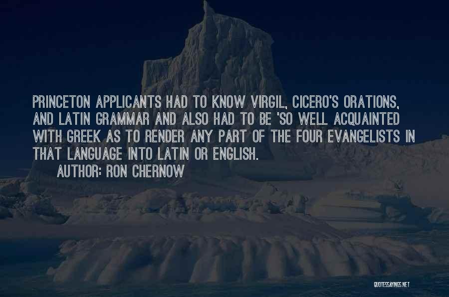 Ron Chernow Quotes: Princeton Applicants Had To Know Virgil, Cicero's Orations, And Latin Grammar And Also Had To Be 'so Well Acquainted With