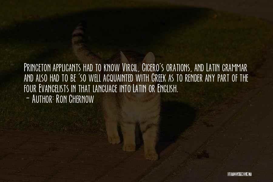 Ron Chernow Quotes: Princeton Applicants Had To Know Virgil, Cicero's Orations, And Latin Grammar And Also Had To Be 'so Well Acquainted With