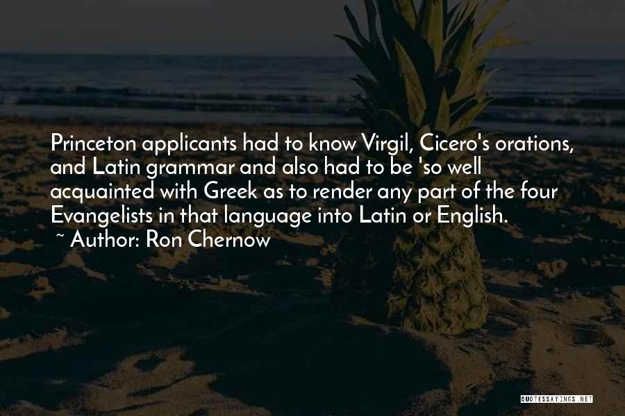 Ron Chernow Quotes: Princeton Applicants Had To Know Virgil, Cicero's Orations, And Latin Grammar And Also Had To Be 'so Well Acquainted With
