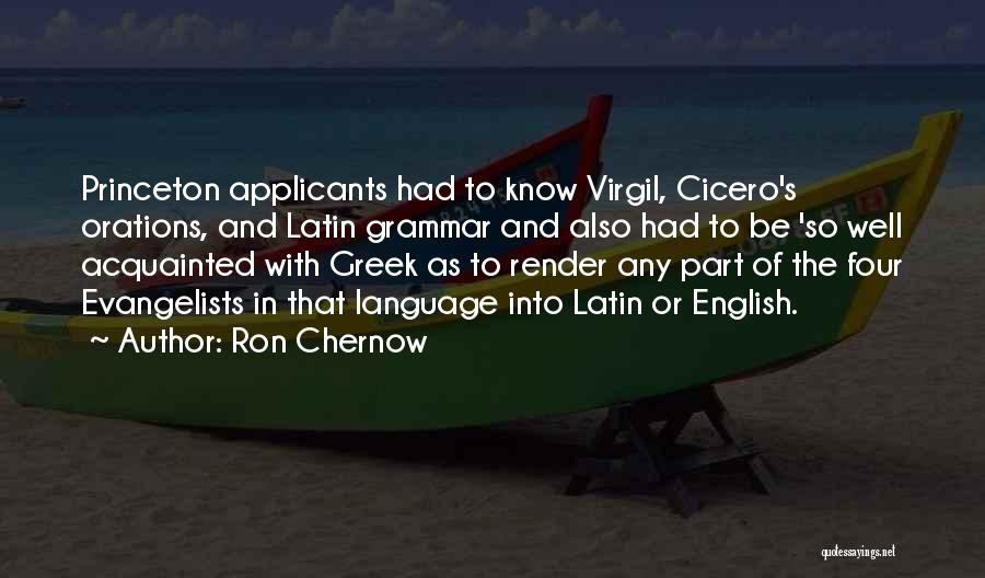 Ron Chernow Quotes: Princeton Applicants Had To Know Virgil, Cicero's Orations, And Latin Grammar And Also Had To Be 'so Well Acquainted With