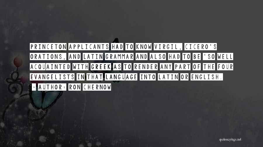 Ron Chernow Quotes: Princeton Applicants Had To Know Virgil, Cicero's Orations, And Latin Grammar And Also Had To Be 'so Well Acquainted With