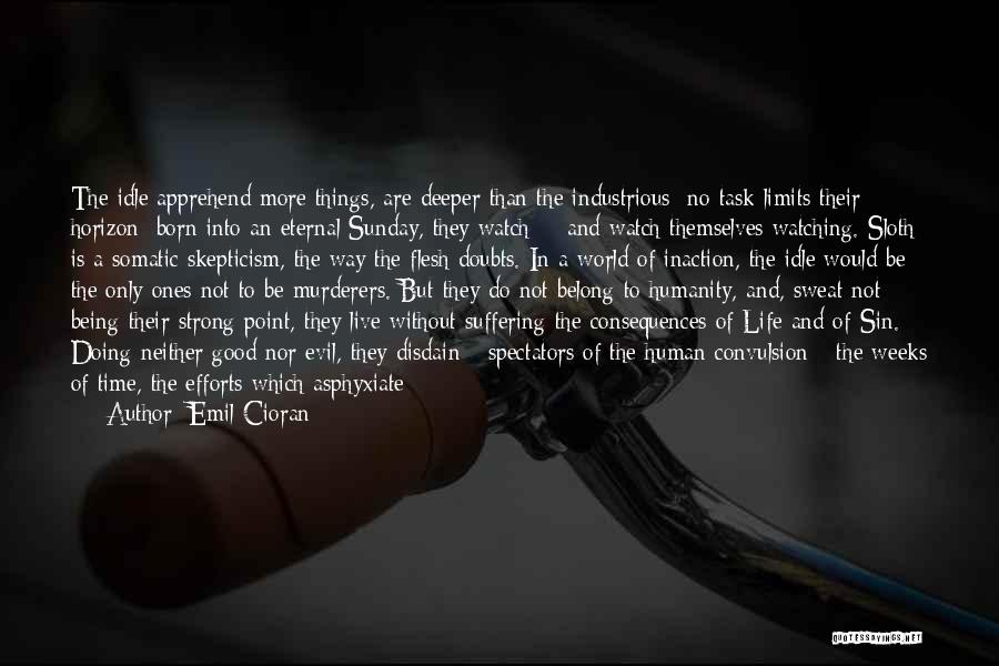 Emil Cioran Quotes: The Idle Apprehend More Things, Are Deeper Than The Industrious: No Task Limits Their Horizon; Born Into An Eternal Sunday,