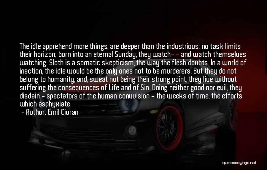 Emil Cioran Quotes: The Idle Apprehend More Things, Are Deeper Than The Industrious: No Task Limits Their Horizon; Born Into An Eternal Sunday,