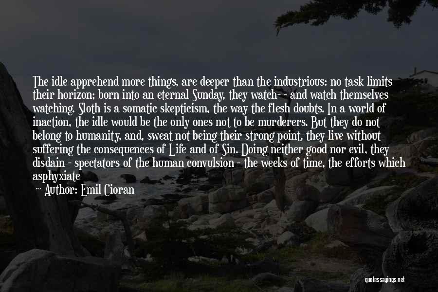 Emil Cioran Quotes: The Idle Apprehend More Things, Are Deeper Than The Industrious: No Task Limits Their Horizon; Born Into An Eternal Sunday,