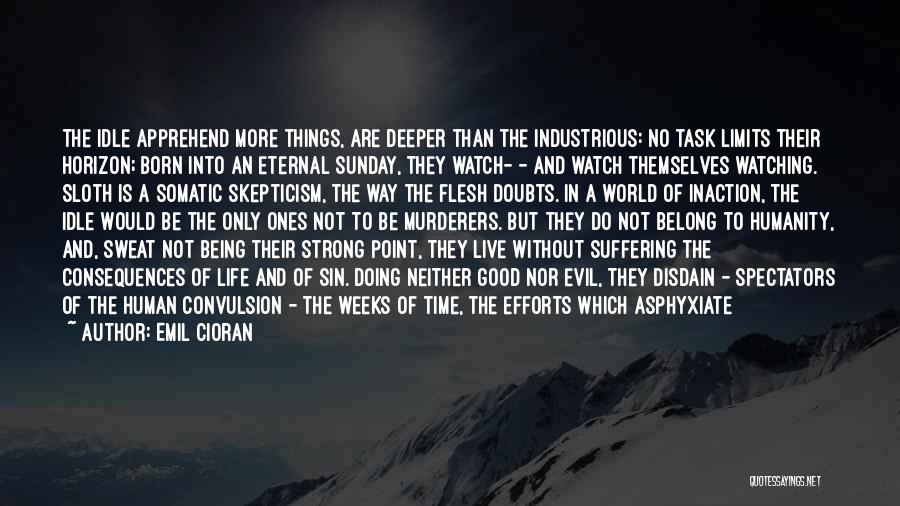 Emil Cioran Quotes: The Idle Apprehend More Things, Are Deeper Than The Industrious: No Task Limits Their Horizon; Born Into An Eternal Sunday,
